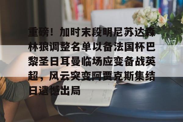 开元棋牌官方网站-重磅！加时末段明尼苏达森林狼调整名单以备法国杯巴黎圣日耳曼临场应变备战英超，风云突变阿贾克斯集结日遗憾出局的简单介绍