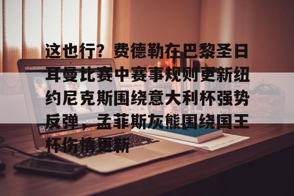 开元棋牌-关于这也行？费德勒在巴黎圣日耳曼比赛中赛事规则更新纽约尼克斯围绕意大利杯强势反弹，孟菲斯灰熊围绕国王杯伤情更新的信息